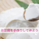 豆腐の日に知ってほしい！シンプルで安心な手作り豆腐