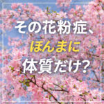 その花粉症ほんまに体質だけ？