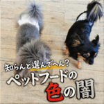 知らんと選んでへん？ペットフードの色の闇