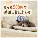 たった500円で睡眠の質は変わる