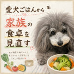 愛犬ごはんから家族の食卓を見直す