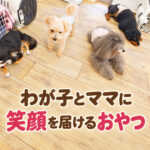 わが子とママに笑顔を届けるおやつ